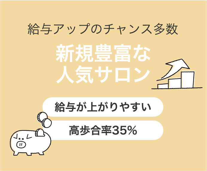 給与アップのチャンス 新規豊富な人気サロン ・給与が上がりやすい ・高歩合35%